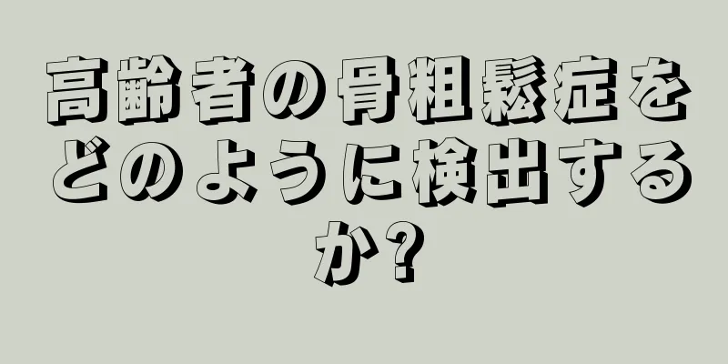 高齢者の骨粗鬆症をどのように検出するか?