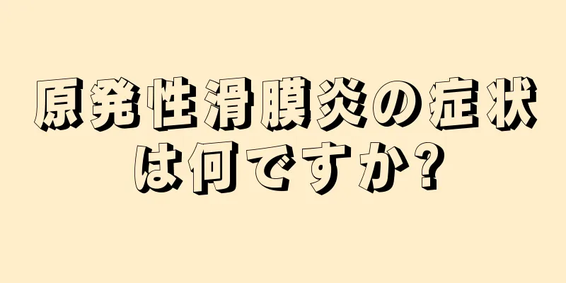 原発性滑膜炎の症状は何ですか?