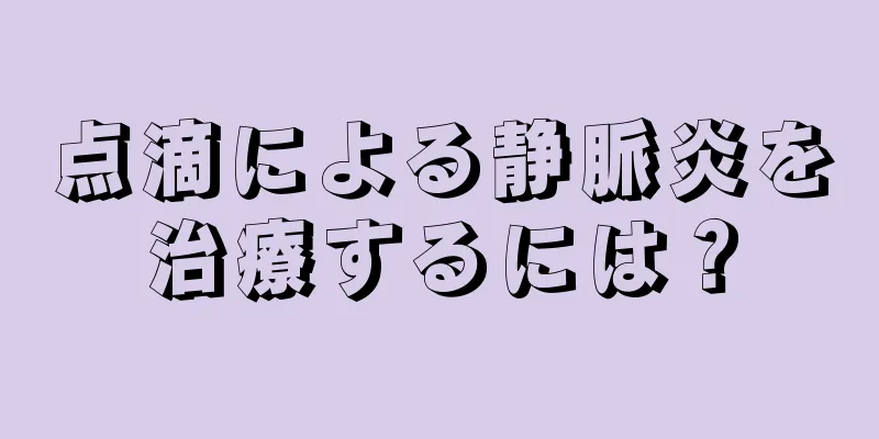 点滴による静脈炎を治療するには？