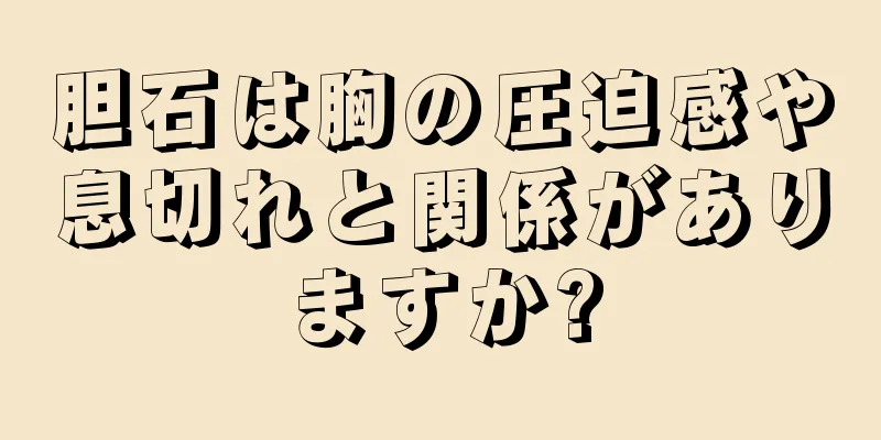 胆石は胸の圧迫感や息切れと関係がありますか?