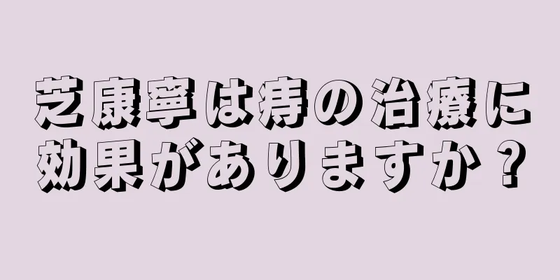 芝康寧は痔の治療に効果がありますか？