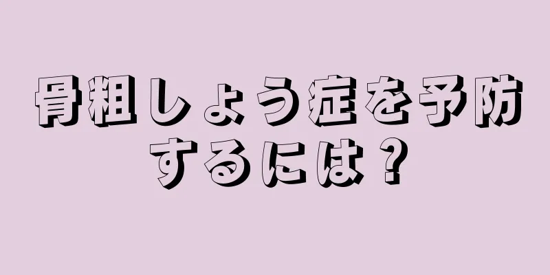 骨粗しょう症を予防するには？