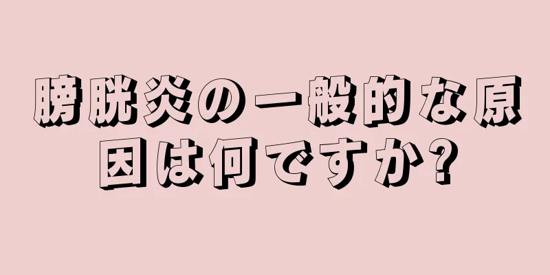 膀胱炎の一般的な原因は何ですか?