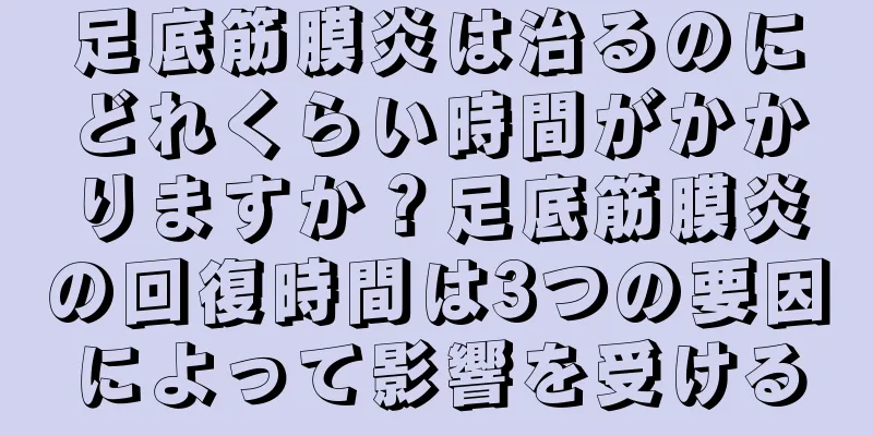 足底筋膜炎は治るのにどれくらい時間がかかりますか？足底筋膜炎の回復時間は3つの要因によって影響を受ける