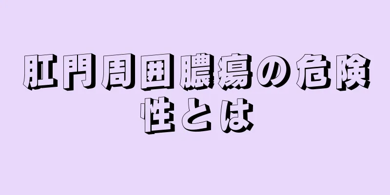 肛門周囲膿瘍の危険性とは