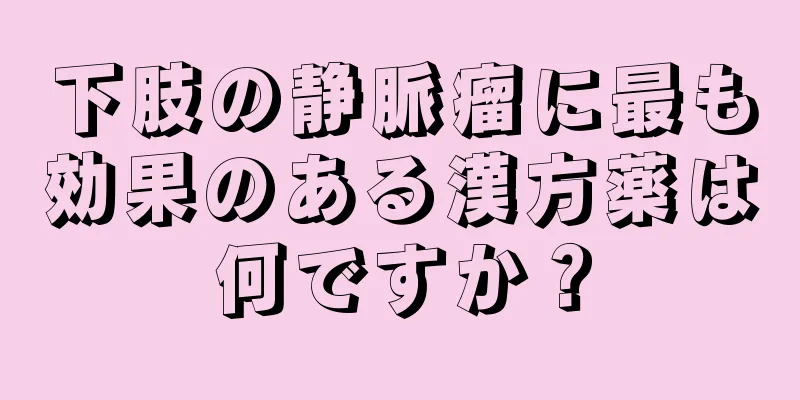 下肢の静脈瘤に最も効果のある漢方薬は何ですか？