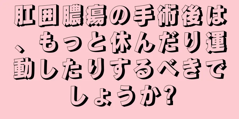 肛囲膿瘍の手術後は、もっと休んだり運動したりするべきでしょうか?