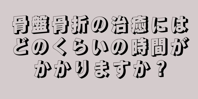 骨盤骨折の治癒にはどのくらいの時間がかかりますか？