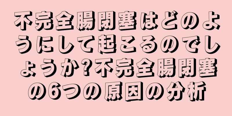 不完全腸閉塞はどのようにして起こるのでしょうか?不完全腸閉塞の6つの原因の分析