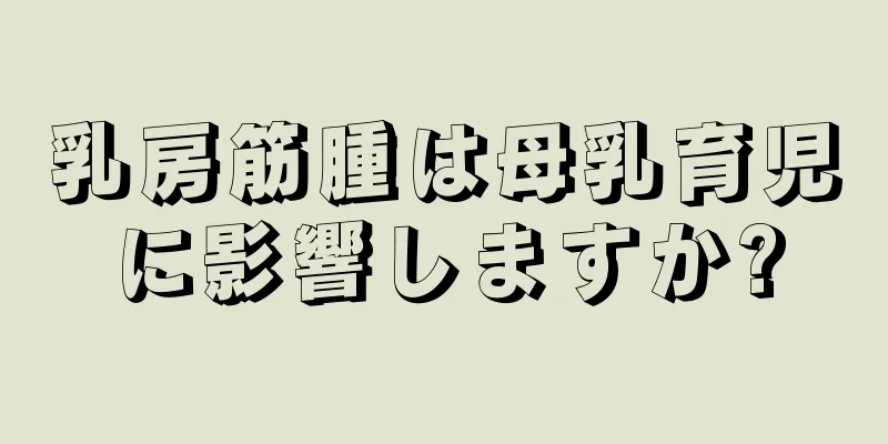 乳房筋腫は母乳育児に影響しますか?