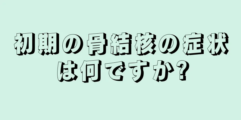 初期の骨結核の症状は何ですか?
