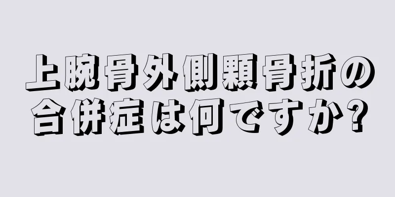 上腕骨外側顆骨折の合併症は何ですか?