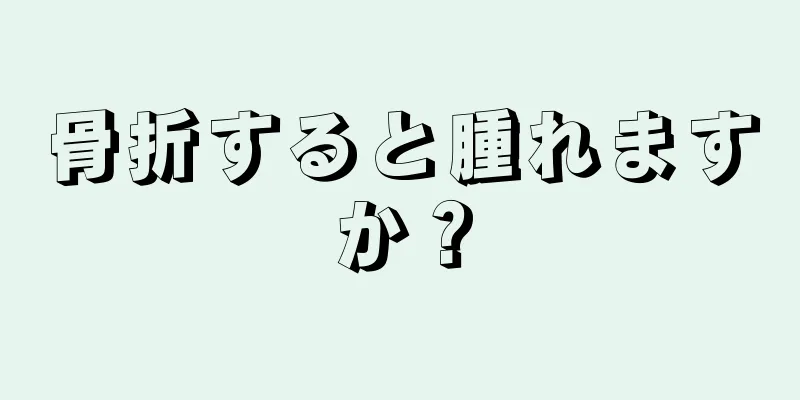 骨折すると腫れますか？