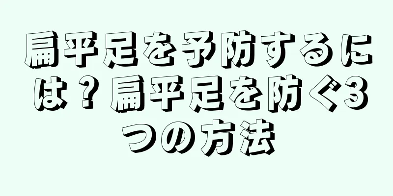 扁平足を予防するには？扁平足を防ぐ3つの方法