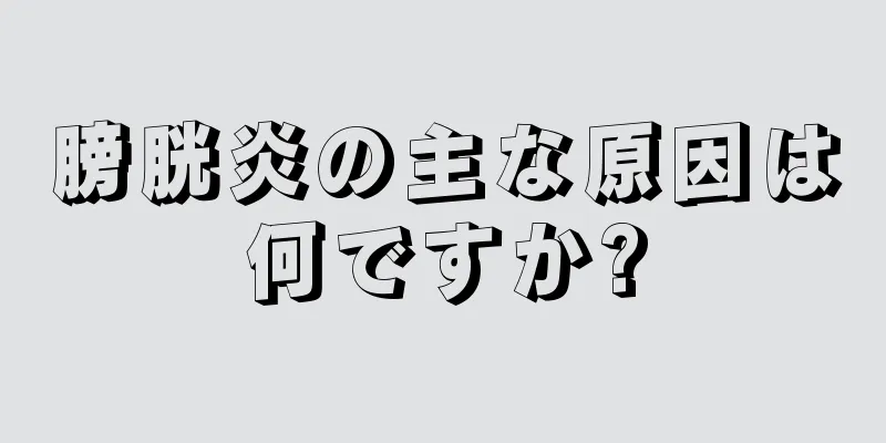 膀胱炎の主な原因は何ですか?