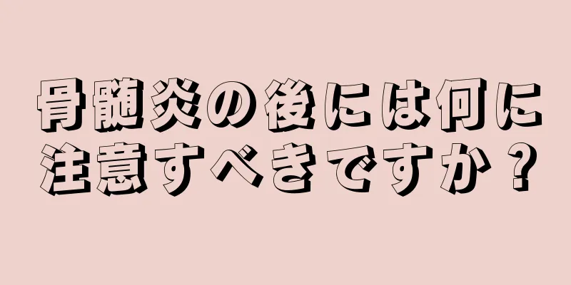 骨髄炎の後には何に注意すべきですか？