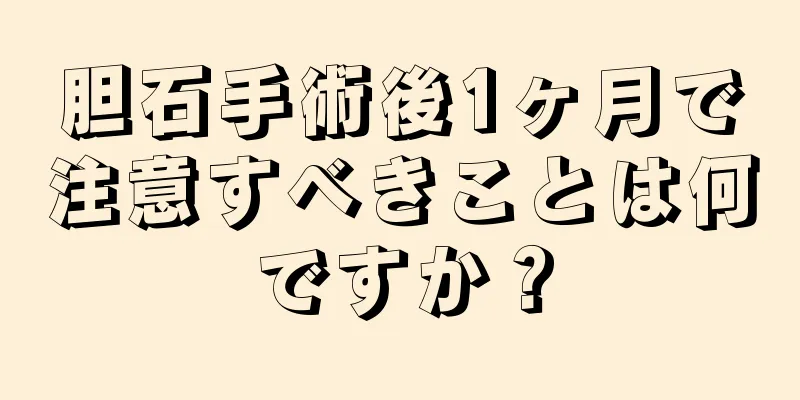 胆石手術後1ヶ月で注意すべきことは何ですか？