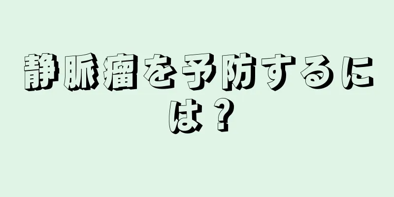 静脈瘤を予防するには？