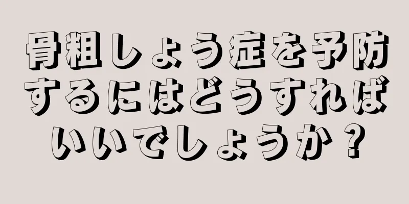 骨粗しょう症を予防するにはどうすればいいでしょうか？