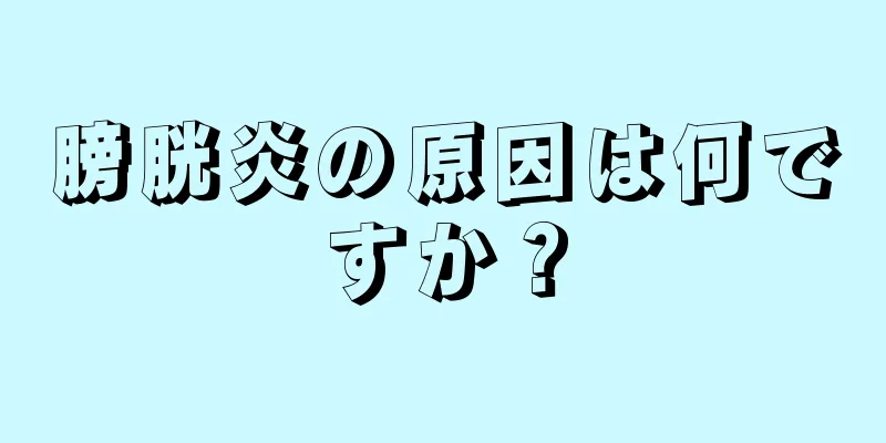 膀胱炎の原因は何ですか？