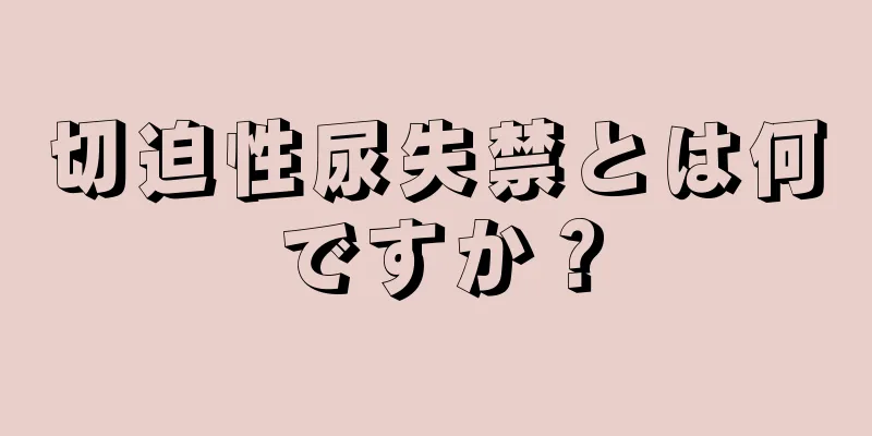 切迫性尿失禁とは何ですか？