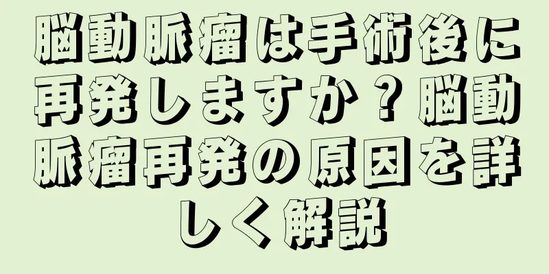 脳動脈瘤は手術後に再発しますか？脳動脈瘤再発の原因を詳しく解説