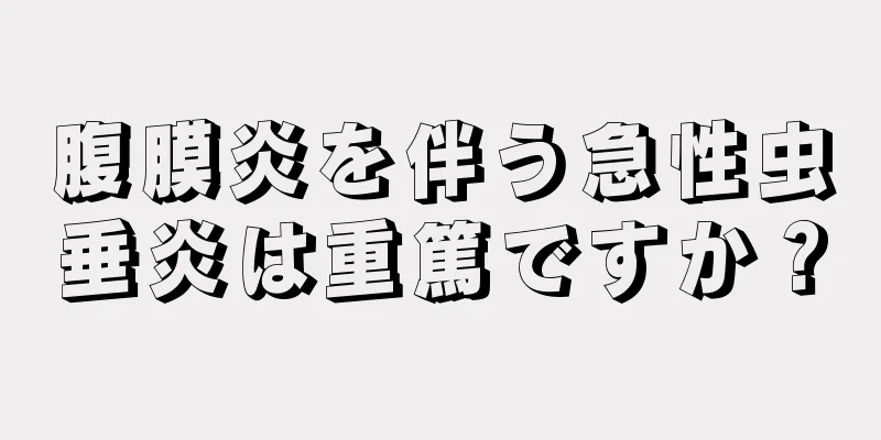 腹膜炎を伴う急性虫垂炎は重篤ですか？