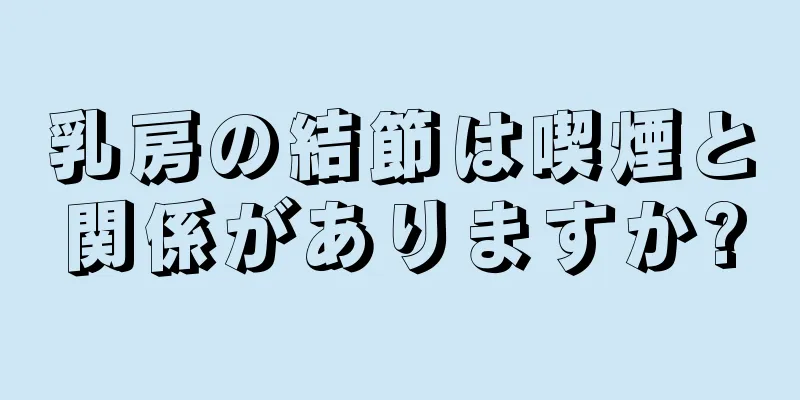 乳房の結節は喫煙と関係がありますか?