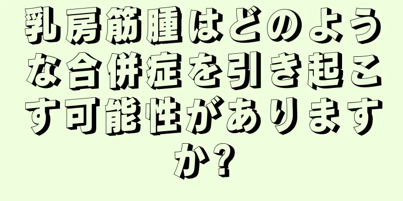 乳房筋腫はどのような合併症を引き起こす可能性がありますか?