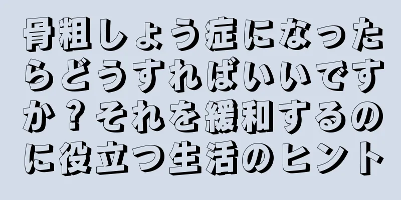 骨粗しょう症になったらどうすればいいですか？それを緩和するのに役立つ生活のヒント