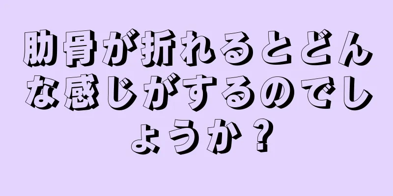 肋骨が折れるとどんな感じがするのでしょうか？