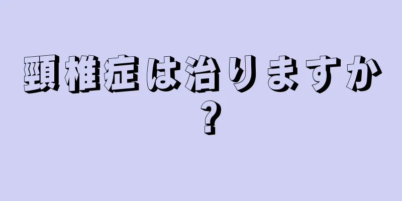 頸椎症は治りますか？