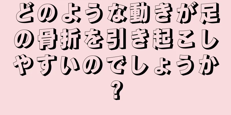 どのような動きが足の骨折を引き起こしやすいのでしょうか?