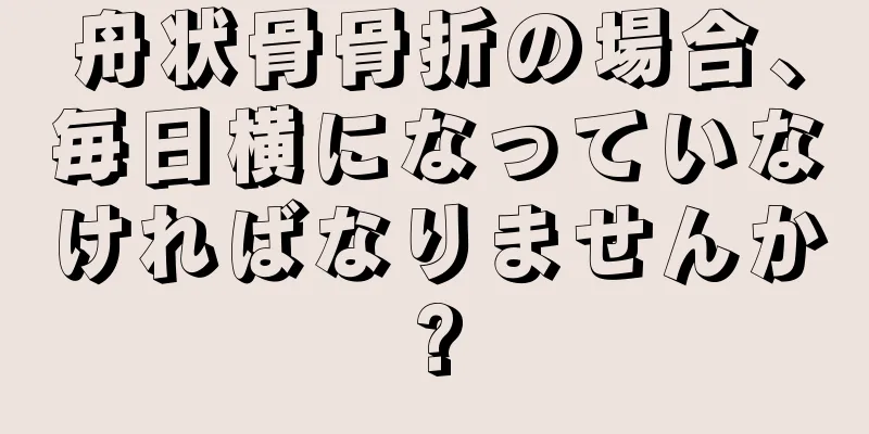 舟状骨骨折の場合、毎日横になっていなければなりませんか?