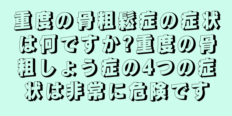 重度の骨粗鬆症の症状は何ですか?重度の骨粗しょう症の4つの症状は非常に危険です