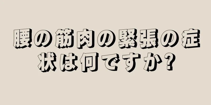 腰の筋肉の緊張の症状は何ですか?