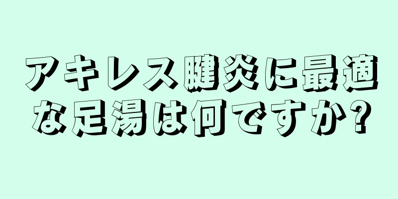 アキレス腱炎に最適な足湯は何ですか?