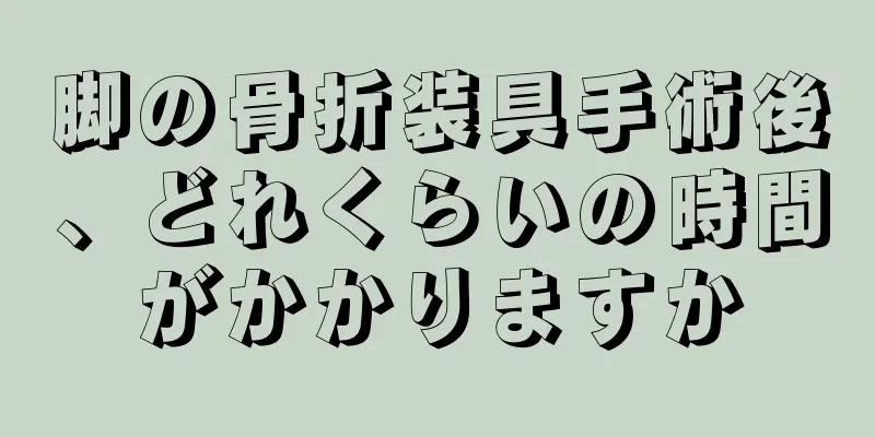 脚の骨折装具手術後、どれくらいの時間がかかりますか
