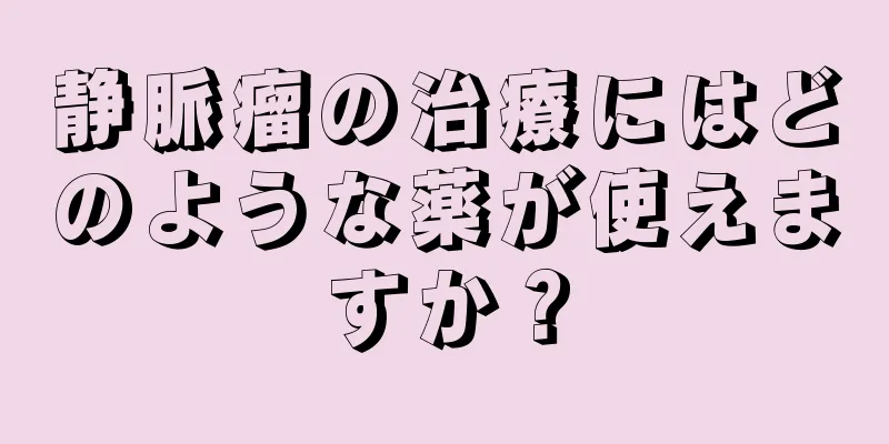 静脈瘤の治療にはどのような薬が使えますか？