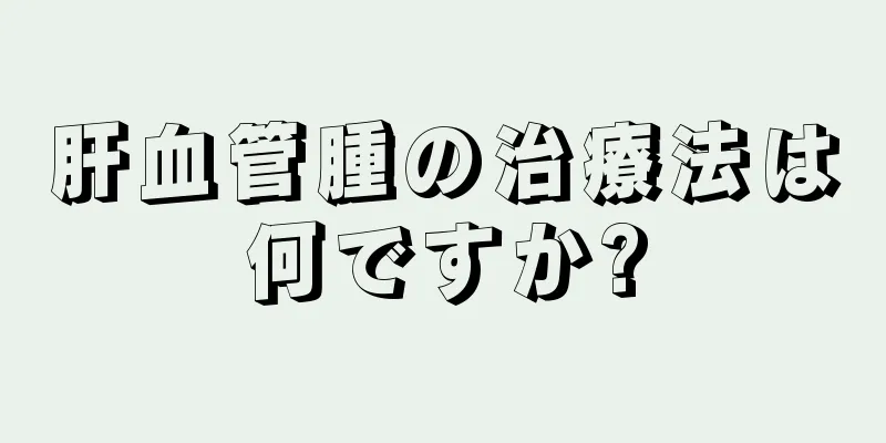 肝血管腫の治療法は何ですか?