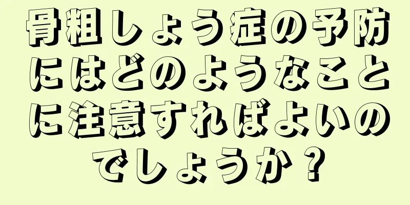 骨粗しょう症の予防にはどのようなことに注意すればよいのでしょうか？