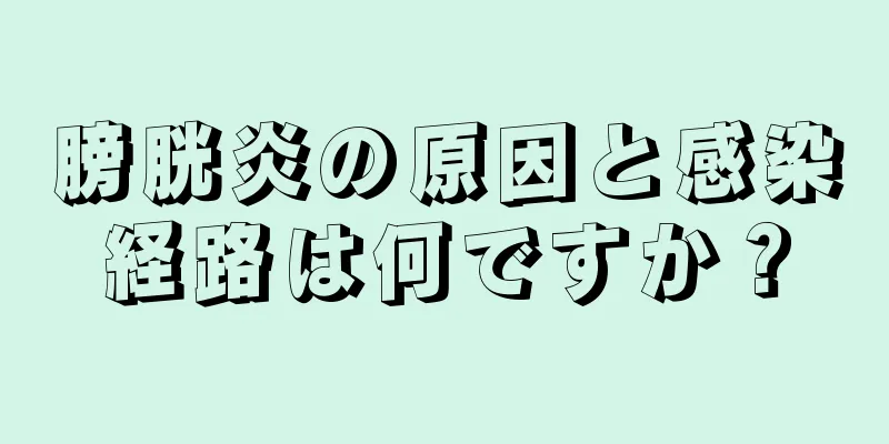 膀胱炎の原因と感染経路は何ですか？