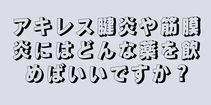 アキレス腱炎や筋膜炎にはどんな薬を飲めばいいですか？