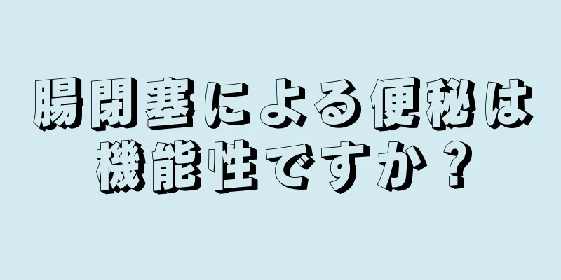 腸閉塞による便秘は機能性ですか？