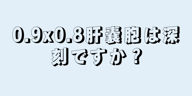 0.9x0.8肝嚢胞は深刻ですか？