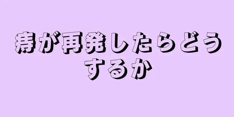 痔が再発したらどうするか
