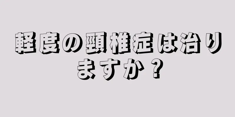 軽度の頸椎症は治りますか？