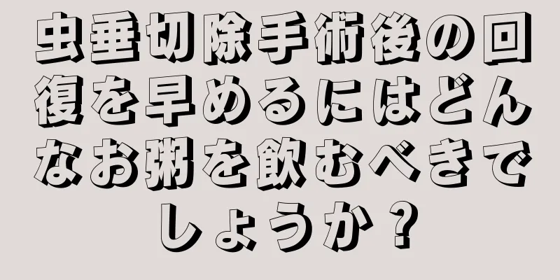 虫垂切除手術後の回復を早めるにはどんなお粥を飲むべきでしょうか？