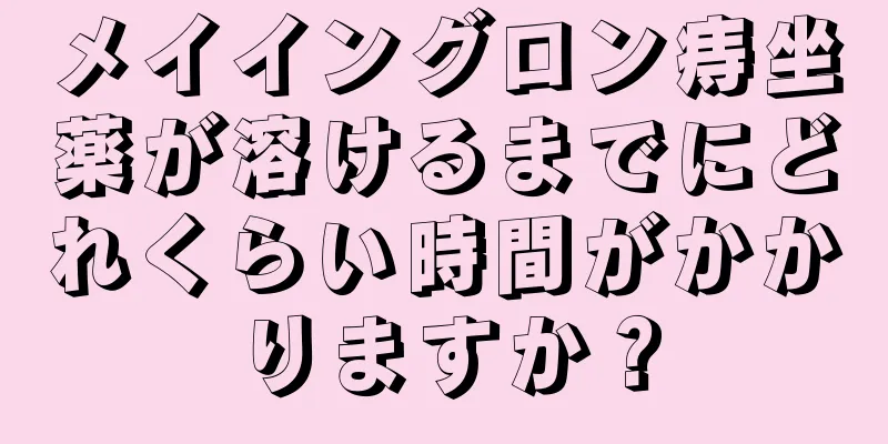 メイイングロン痔坐薬が溶けるまでにどれくらい時間がかかりますか？