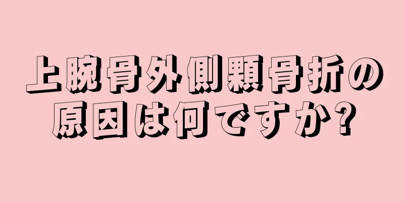 上腕骨外側顆骨折の原因は何ですか?